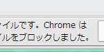「不正なファイルです。Chromeはこのファイルをブロックしました。」原因と回避策（ただし一時的な利用を推奨）